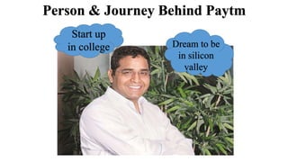 Person & Journey Behind Paytm
Dream to be
in silicon
valley
Start up
in college
 