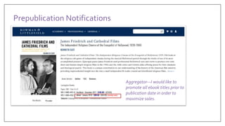 Aggregator—I would like to
promote all ebook titles prior to
publication date in order to
maximize sales.
Prepublication Notifications
 
