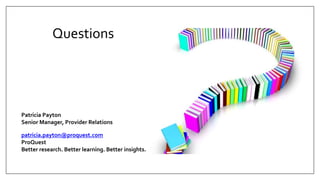 Questions
Patricia Payton
Senior Manager, Provider Relations
patricia.payton@proquest.com
ProQuest
Better research. Better learning. Better insights.
 