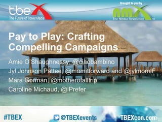 Pay to Play: Crafting 
Compelling Campaigns 
Amie O’Shaughnessy, @ciaobambino 
Jyl Johnson Pattee, @momitforward and @jylm...