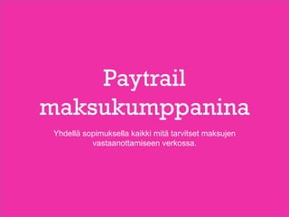 Paytrail
maksukumppanina
Yhdellä sopimuksella kaikki mitä tarvitset maksujen
vastaanottamiseen verkossa.
 