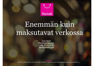 Paytrail
Innova 2 Lutakonaukio | 40100 Jyväskylä | Finland | +358 207 181 824 | info@paytrail.com | www.paytrail.com
Enemmän kuin
maksutavat verkossa
Jussi Hanki
Marketing Manager
+358 40 142 9766
jussi@paytrail.com
 