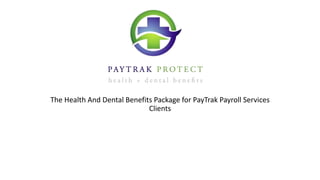 The Health And Dental Benefits Package for PayTrak Payroll Services
Clients
 