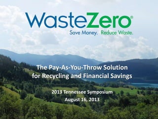 The Pay-As-You-Throw Solution
for Recycling and Financial Savings
2013 Tennessee Symposium
August 16, 2013
 