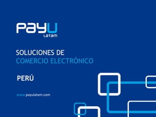 www.payulatam.com
SOLUCIONES DE
COMERCIO ELECTRÓNICO
PERÚ
 