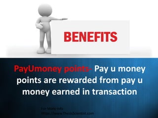 PayUmoney points- Pay u money
points are rewarded from pay u
money earned in transaction
For More Info
Https://www.ThesisScientist.com
 