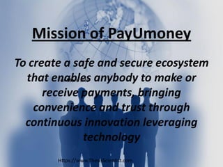 Mission of PayUmoney
To create a safe and secure ecosystem
that enables anybody to make or
receive payments, bringing
convenience and trust through
continuous innovation leveraging
technology
For More Info
Https://www.ThesisScientist.com
 