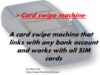 Card swipe machine-
A card swipe machine that
links with any bank account
and works with all SIM
cards
For More Info
Https://www.ThesisScientist.com
 
