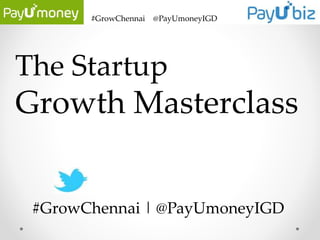 #GrowChennai @PayUmoneyIGD
The Startup
Growth Masterclass
#GrowChennai | @PayUmoneyIGD
 