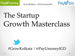 #GrowKolkata @PayUmoneyIGD
The Startup
Growth Masterclass
#GrowKolkata | @PayUmoneyIGD
 
