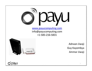 www.payucomputing.com
info@payucomputing.com
    +1-585-216-5831


                          Adnaan Jiwaji
                         Guy Kayombya
                          Ammar Jiwaji


                                   1
 