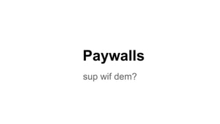 Paywalls
sup wif dem?

 