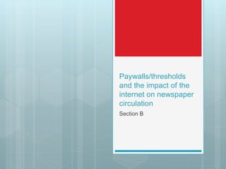 Paywalls/thresholds
and the impact of the
internet on newspaper
circulation
Section B
 