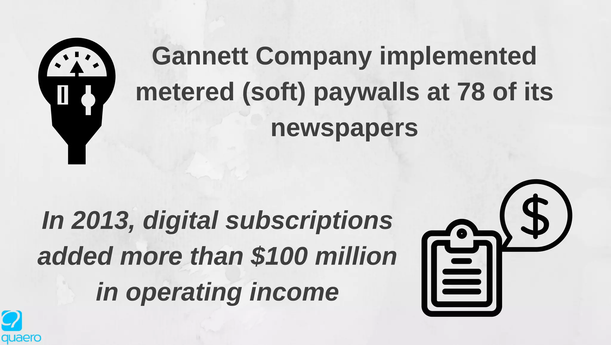 In 2013, digital subscriptions
added more than $100 million
in operating income
Gannett Company implemented
metered (soft) paywalls at 78 of its
newspapers
 