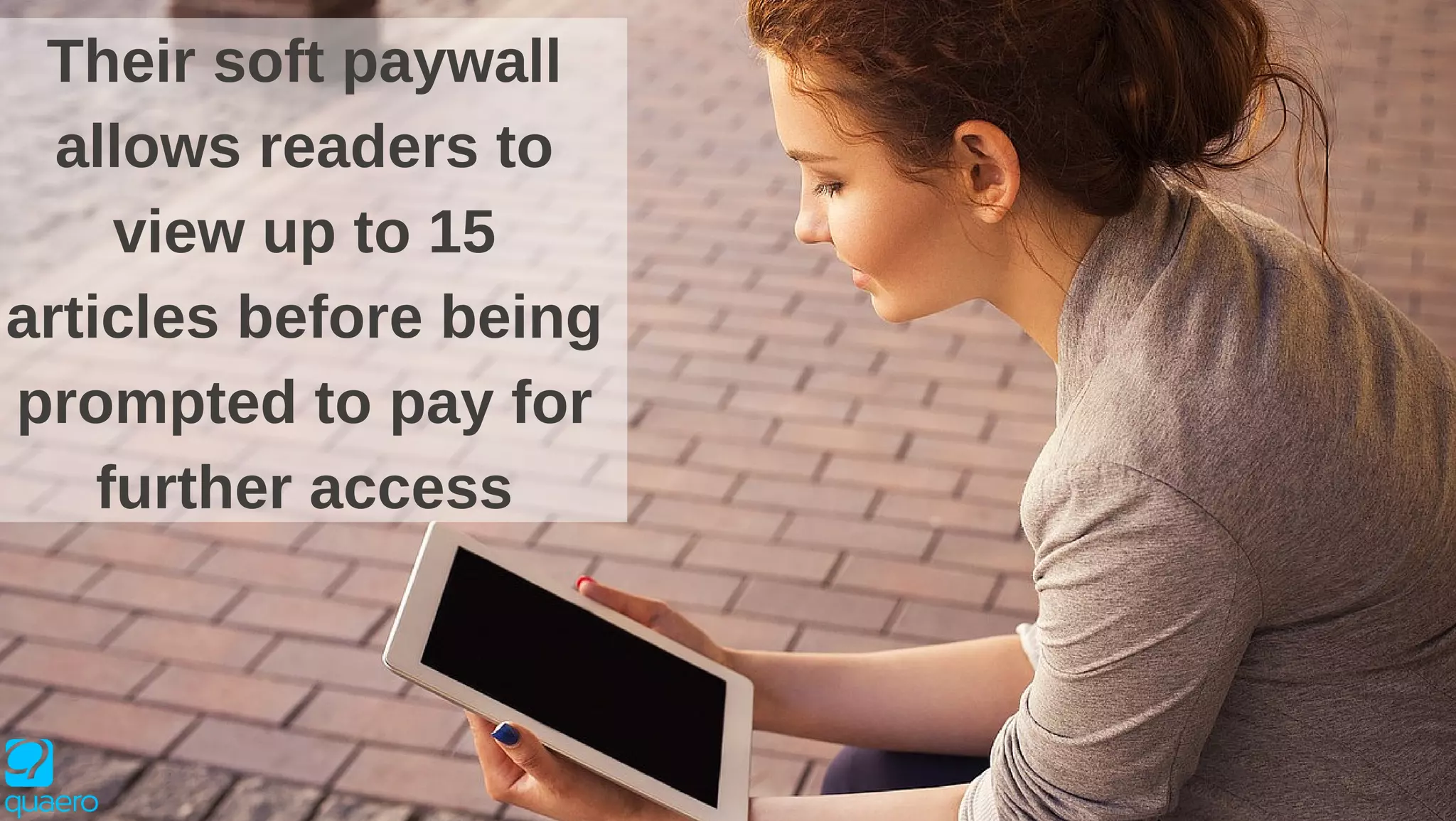 Their soft paywall
allows readers to
view up to 15
articles before being
prompted to pay for
further access
 