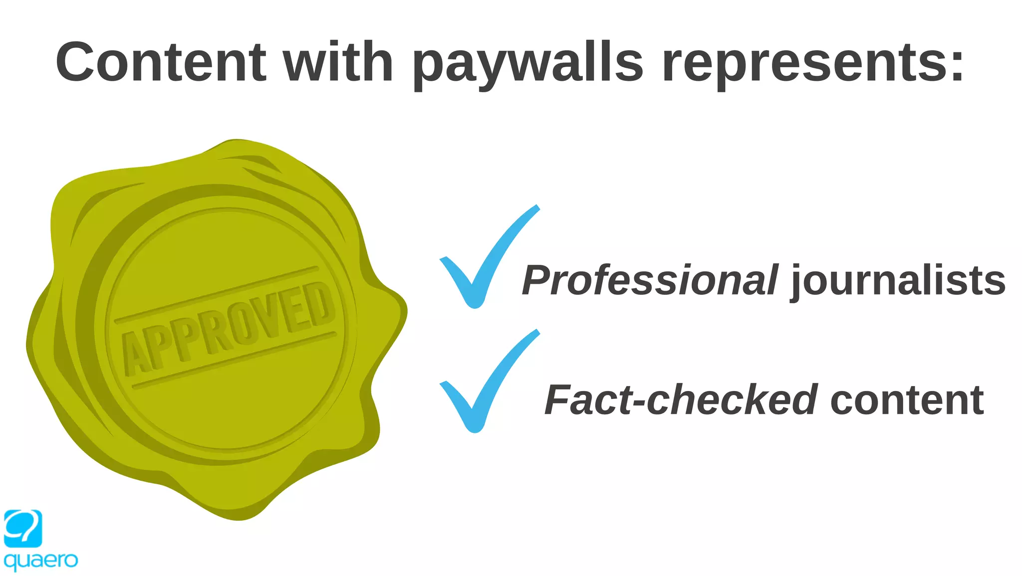 Content with paywalls represents:
Professional journalists
Fact-checked content
 