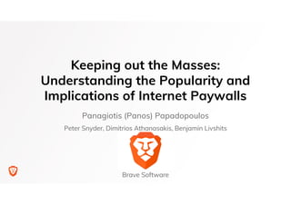 Keeping out the Masses:
Understanding the Popularity and
Implications of Internet Paywalls
Panagiotis (Panos) Papadopoulos
Peter Snyder, Dimitrios Athanasakis, Benjamin Livshits
Brave Software
 