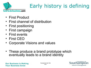 Early history is defining First Product First channel of distribution First positioning First campaign First events First CEO Corporate Visions and values These produce a brand prototype which eventually leads to a brand identity 