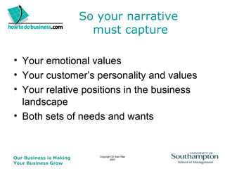 So your narrative  must capture Your emotional values Your customer’s personality and values Your relative positions in the business landscape Both sets of needs and wants 