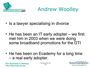 Andrew Woolley Is a lawyer specialising in divorce He has been an IT early adopter – we first met him in 2003 when we were doing some broadband promotions for the DTI He has been on Ecademy for a long time – a real early adopter. 