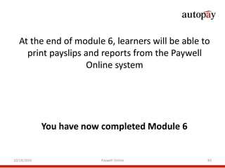 You have now completed Module 6
At the end of module 6, learners will be able to
print payslips and reports from the Paywe...