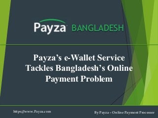 BANGLADESH
Payza’s e-Wallet Service
Tackles Bangladesh’s Online
Payment Problem
https://www.Payza.com By Payza – Online Payment Processor
 