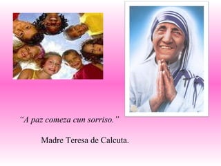 “ A paz comeza cun sorriso.” Madre Teresa de Calcuta. 
