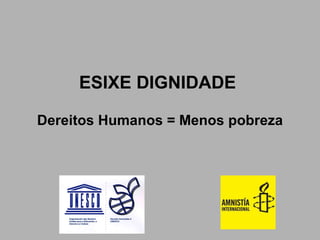 ESIXE DIGNIDADE   Dereitos Humanos = Menos pobreza 
