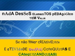 n Ad A Des Se S   ELe men TOS pE DA g óG Ico  T E M  V AL O R S e  não  TIV er   cRI Ativ ID ADe E   aT I VId a D E  Dos ( As )  C ate Q UI ST A S  E  CAteq UIZ AND OS (AS) 