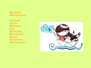 N avegando O nduladamente V olviendo, I ncluso O lfateando L ilas E nfurecidas, N ormalmente C aídas, I nfantilmente A menazadoras… 