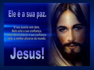 Ele é a sua paz.  O seu auxílio vem dele.  Nele está a sua confiança.  Você deve colocar a sua confiança nele, o melhor alicerce do mundo:  Jesus! 