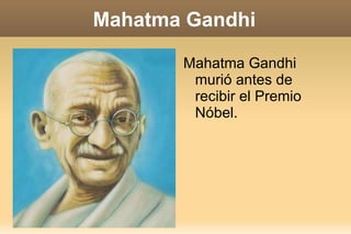 Mahatma Gandhi Mahatma Gandhi murió antes de recibir el Premio Nóbel. 