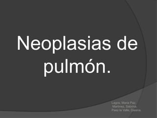Neoplasias de
  pulmón.
          Lagos, Maria Paz.
          Martinez, Sabrina.
          Paez la Valle, Daiana.
 