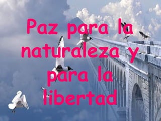 Paz para la
naturaleza y
    para la
   libertad
 