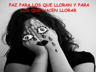 PAZ PARA LOS QUE LLORAN Y PARA
     LOS QUE HACEN LLORAR
 