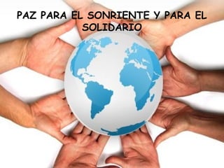 PAZ PARA EL SONRIENTE Y PARA EL
           SOLIDARIO
 