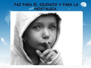 PAZ PARA EL SILENCIO Y PARA LA
         NOSTALGIA.
 