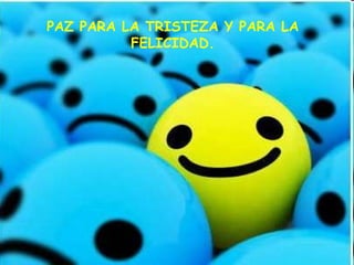 PAZ PARA LA TRISTEZA Y PARA LA
          FELICIDAD.
 