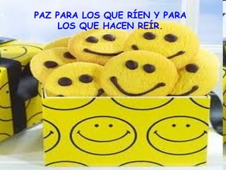 PAZ PARA LOS QUE RÍEN Y PARA
     LOS QUE HACEN REÍR.
 