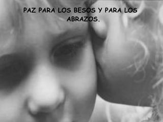 PAZ PARA LOS BESOS Y PARA LOS
           ABRAZOS.
 