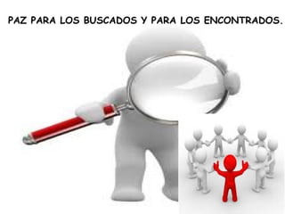 PAZ PARA LOS BUSCADOS Y PARA LOS ENCONTRADOS.
 