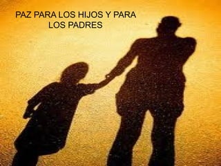PAZ PARA LOS HIJOS Y PARA
       LOS PADRES
 
