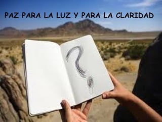PAZ PARA LA LUZ Y PARA LA CLARIDAD
 