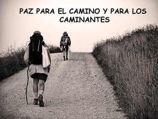 PAZ PARA EL CAMINO Y PARA LOS
         CAMINANTES
 