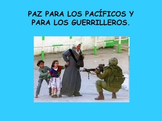 PAZ PARA LOS PACÍFICOS Y
 PARA LOS GUERRILLEROS.
 
