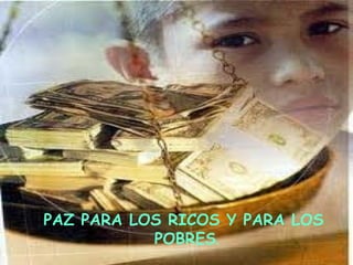 PAZ PARA LOS RICOS Y PARA LOS
           POBRES.
 