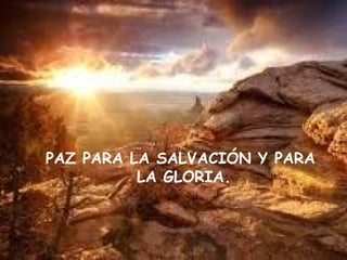 PAZ PARA LA SALVACIÓN Y PARA
          LA GLORIA.
 