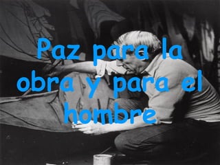 Paz para la
obra y para el
   hombre
 