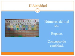 II Actividad
Números del 1 al
20.
Repaso.
Concepto de
cantidad.
 