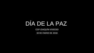 DÍA DE LA PAZ
CEIP JOAQUÍN VISIEEDO
30 DE ENERO DE 2018
 